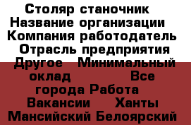 Столяр станочник › Название организации ­ Компания-работодатель › Отрасль предприятия ­ Другое › Минимальный оклад ­ 40 000 - Все города Работа » Вакансии   . Ханты-Мансийский,Белоярский г.